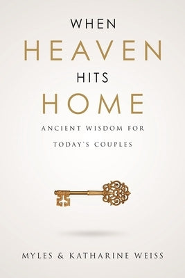 When Heaven Hits Home: Ancient Wisdom for Today's Couples by Weiss, Myles