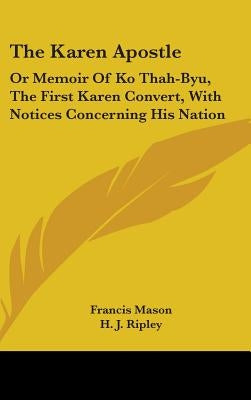 The Karen Apostle: Or Memoir Of Ko Thah-Byu, The First Karen Convert, With Notices Concerning His Nation by Mason, Francis