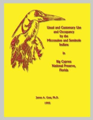 Usual and Customary Use and Occupancy by the Miccosukee and Seminole Indians in Big Cypress National Preserve, Florida by Goss, James a.