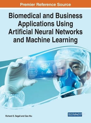 Biomedical and Business Applications Using Artificial Neural Networks and Machine Learning by Segall, Richard S.