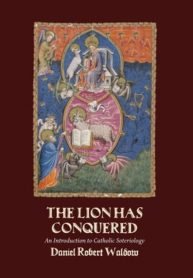 The Lion Has Conquered: An Introduction to Catholic Soteriology by Waldow, Daniel Robert