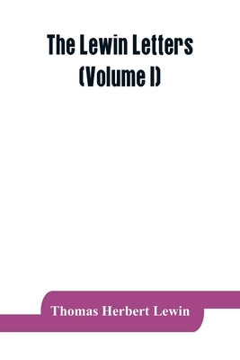 The Lewin letters; a selection from the correspondence & diaries of an English family, 1756-1884 (Volume I) by Herbert Lewin, Thomas