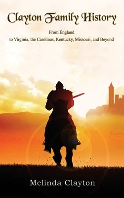 Clayton Family History: From England to Virginia, the Carolinas, Kentucky, Missouri, and Beyond by Clayton, Melinda