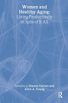 Women and Healthy Aging: Living Productively in Spite of It All by Garner, J. Dianne