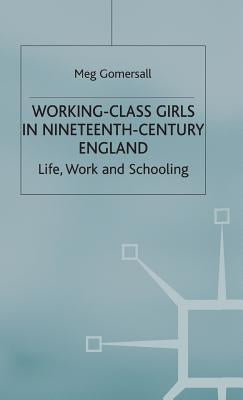 Working-Class Girls in Nineteenth-Century England: Life, Work and Schooling by Gomersall, M.