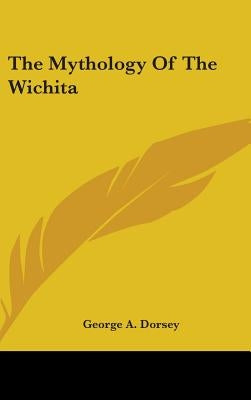 The Mythology Of The Wichita by Dorsey, George a.