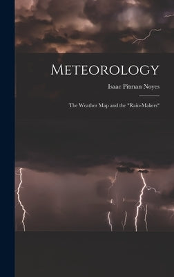 Meteorology: The Weather Map and the "Rain-Makers" by Noyes, Isaac Pitman
