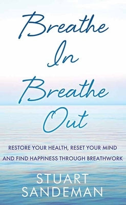 Breathe In, Breathe Out: Restore Your Health, Reset Your Mind and Find Happiness Through Breathwork by Sandeman, Stuart