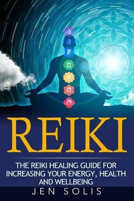 Reiki: The Reiki Healing Guide for Increasing Your Energy, Health and Well-being by Solis, Jen