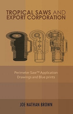 Tropical Saws and Export Corporation: Perimeter Saw Application Drawings and Blue Prints by Brown, Joe Nathan