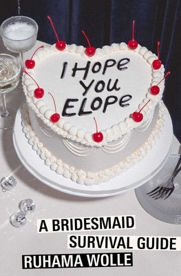 I Hope You Elope: A Bridesmaid Survival Guide by Wolle, Ruhama