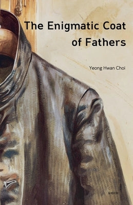 The Enigmatic Coat of Fathers: An Engineer's Son's Emotional Journal by Choi, Yeong Hwan