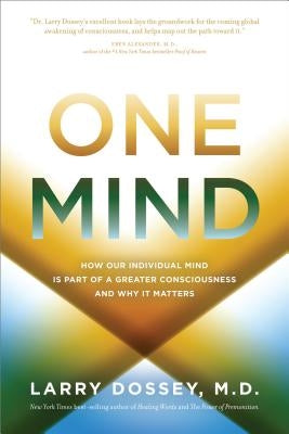One Mind: How Our Individual Mind Is Part of a Greater Consciousness and Why It Matters by Dossey, Larry