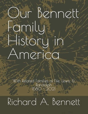 Our Bennett Family History in America: With Related Families of Fife, Lewis, & Randolph 1580 - 2021 by Bennett, Richard