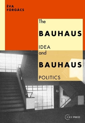 Bauhaus Idea and Bauhaus Politics by Forgács, Éva