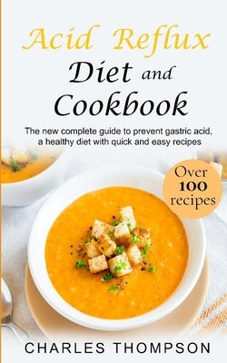 Acid Reflux Diet and Cookbook: The new complete guide to prevent gastric acid, a healthy diet with quick and easy recipes.Delicious dishes for breakf by Thompson, Charles