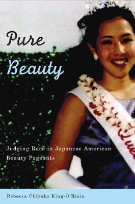Pure Beauty: Judging Race in Japanese American Beauty Pageants by King-O'Riain, Rebecca Chiyoko
