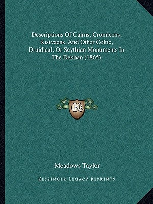 Descriptions Of Cairns, Cromlechs, Kistvaens, And Other Celtic, Druidical, Or Scythian Monuments In The Dekhan (1865) by Taylor, Meadows