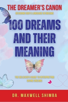 100 Dreams and Their Meaning: The Believer's Guide to Interpreting Divine Dreams by Shimba, Maxwell