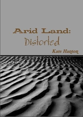 Arid Land: Distorted by Hanton, Kate