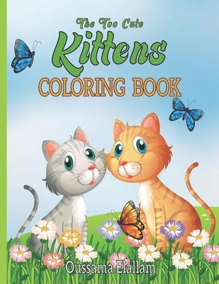The Too Cute kittens Coloring Book: For Boys. Girls, Kids And Adult Coloring Book, Cats Kids Activity Books. Color as you play by Elallam, Oussama