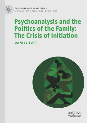 Psychoanalysis and the Politics of the Family: The Crisis of Initiation by Tutt, Daniel