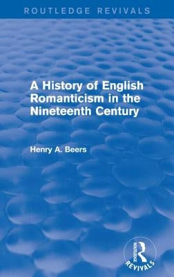 A History of English Romanticism in the Nineteenth Century (Routledge Revivals) by Beers, Henry a.