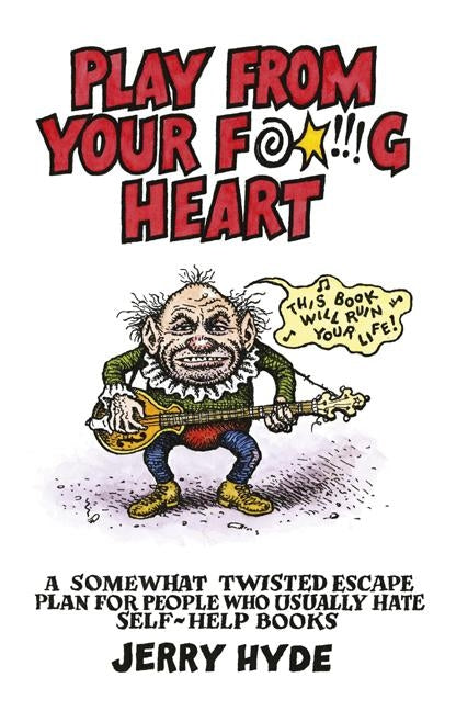 Play from Your Fucking Heart: A Somewhat Twisted Escape Plan for People Who Usually Hate Self-Help Books by Hyde, Jerry