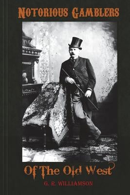 Notorious Gamblers of the Old West by Williamson, G. R.