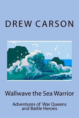 Wallwave the Sea Warrior: Adventures of War Queens and Battle Heroes by Carson, Drew