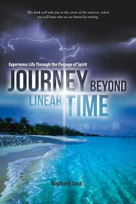 Journey Beyond Linear Time: Experience Life Through the Passage of Spirit by Jara, Raphael