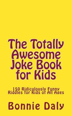 The Totally Awesome Joke Book for Kids: 150 Ridiculously Funny Riddles for All Ages by Daly, Bonnie