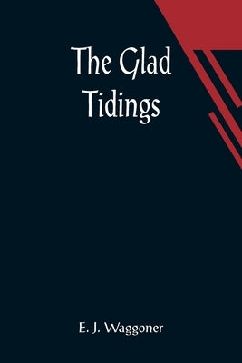 The Glad Tidings by J. Waggoner, E.