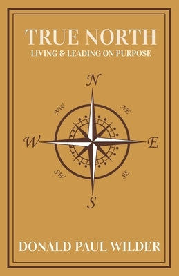True North: Living and Leading On Purpose by Wilder, Donald Paul