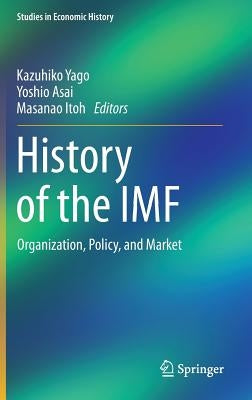 History of the IMF: Organization, Policy, and Market by Yago, Kazuhiko
