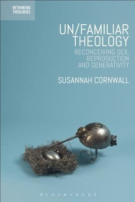 Un/Familiar Theology: Reconceiving Sex, Reproduction and Generativity by Cornwall, Susannah