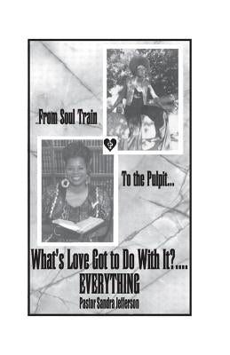 ......From Soul Train To the Pulpit..... What's Love Got To Do With It? Everything: Soul Train to the Pulpit by Jefferson, Sandra Faye