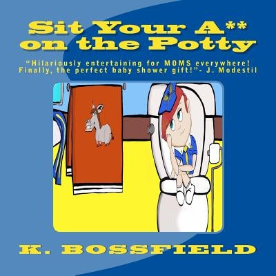Sit Your Ass on the Potty: "This book will be hilariously entertaining for parents everywhere! Finally the perfect baby shower gift!"-J. Modestil by Hyman, Candice