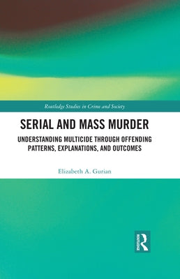Serial and Mass Murder: Understanding Multicide Through Offending Patterns, Explanations, and Outcomes by Gurian, Elizabeth A.