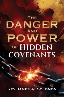 THE DANGER and POWER of HIDDEN COVENANTS by Solomon, James A.
