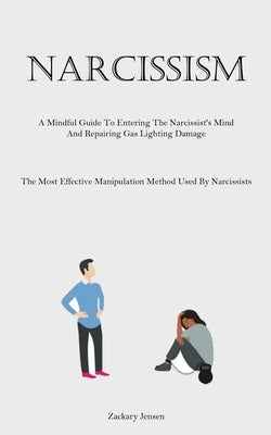 Narcissism: A Mindful Guide To Entering The Narcissist's Mind And Repairing Gas Lighting Damage (The Most Effective Manipulation Method Used By Narcis by Jensen, Zackary