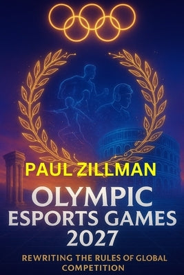 Olympic Esports Games 2027: Rewriting the Rules of Global Competition by Zillman, Paul