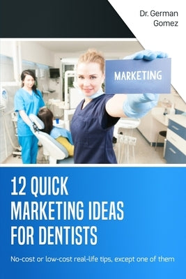12 Quick Marketing Ideas for Dentists: No-cost or low-cost real-life tips, except one of them by Gomez, German