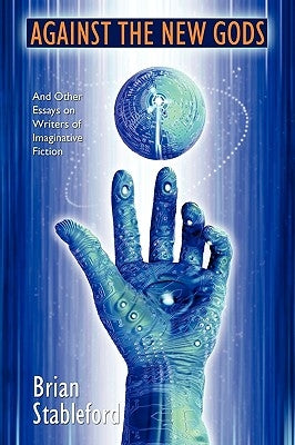 Against the New Gods and Other Essays on Writers of Imaginative Fiction by Stableford, Brian