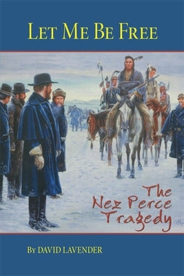 Let Me Be Free: The Nez Perce Tragedy by Lavender, David