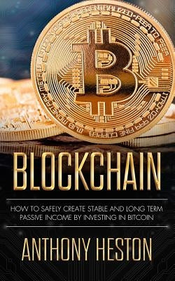 Blockchain: How to Safely Create Stable and Long-term Passive Income by Investing in Bitcoin by Heston, Anthony