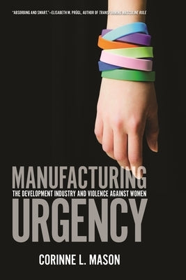 Manufacturing Urgency: The Development Industry and Violence Against Women by Mason, Corinne