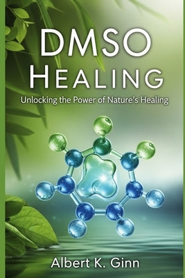 Dmso Healing: Unlocking the Power of Nature's Healing by Ginn, Albert K.