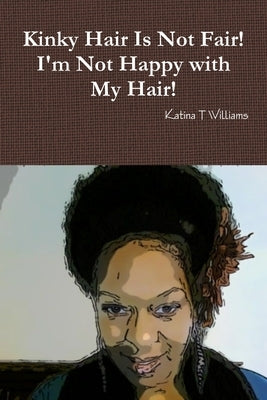Kinky Hair Is Not Fair I'm Not Happy with My Hair by Williams, Katina