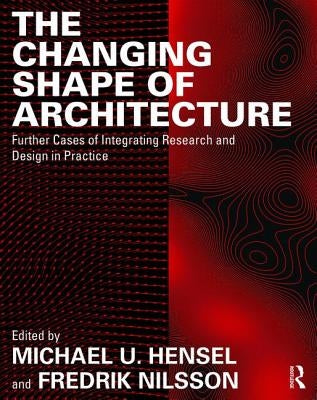 The Changing Shape of Architecture: Further Cases of Integrating Research and Design in Practice by Hensel, Michael U.